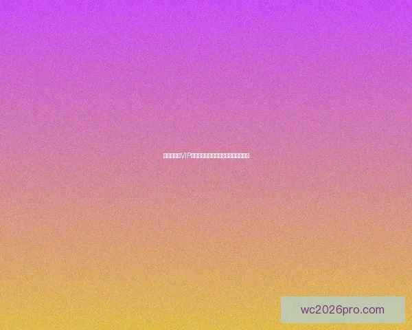 世界杯竞猜VIP福利大放送尊享专属特权尽享丰厚奖励