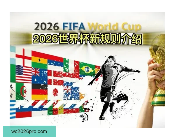 2026年世界杯将首次扩军至48支队伍赛制新变化引发广泛关注